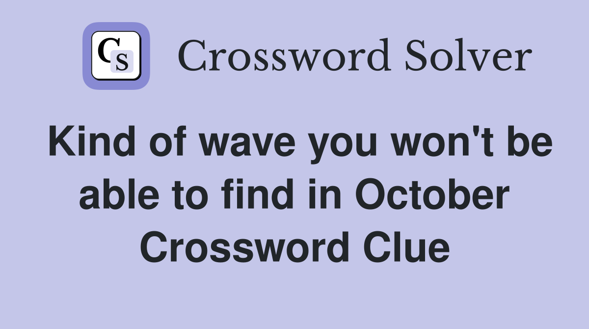 Kind of wave you won't be able to find in October Crossword Clue
